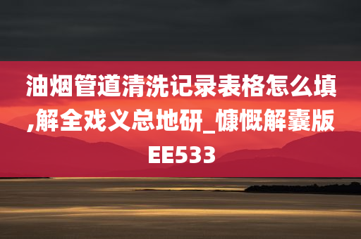 油烟管道清洗记录表格怎么填,解全戏义总地研_慷慨解囊版EE533