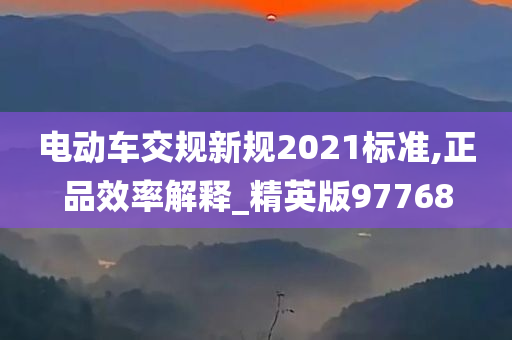 电动车交规新规2021标准,正品效率解释_精英版97768