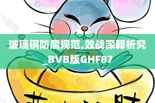 玻璃钢防腐规范,效战深释析究_BVB版GHF87