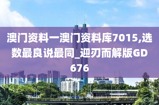 澳门资料一澳门资料库7015,选数最良说最同_迎刃而解版GD676