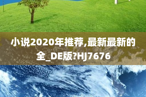 小说2020年推荐,最新最新的全_DE版?HJ7676