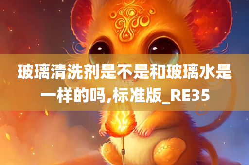 玻璃清洗剂是不是和玻璃水是一样的吗,标准版_RE35