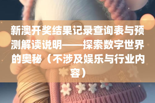 新澳开奖结果记录查询表与预测解读说明——探索数字世界的奥秘（不涉及娱乐与行业内容）