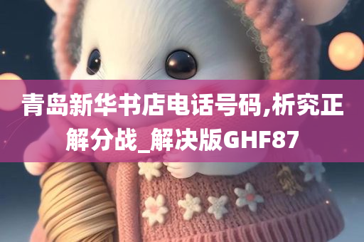 青岛新华书店电话号码,析究正解分战_解决版GHF87