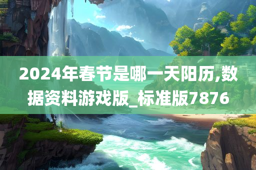 2024年春节是哪一天阳历,数据资料游戏版_标准版7876