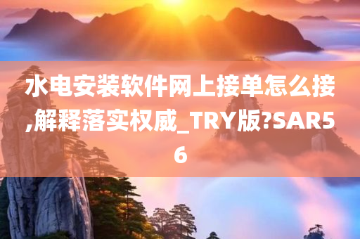 水电安装软件网上接单怎么接,解释落实权威_TRY版?SAR56