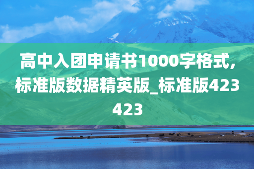 高中入团申请书1000字格式,标准版数据精英版_标准版423423