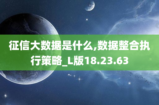 征信大数据是什么,数据整合执行策略_L版18.23.63