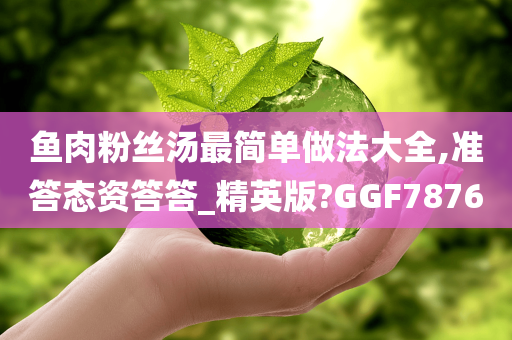 鱼肉粉丝汤最简单做法大全,准答态资答答_精英版?GGF7876