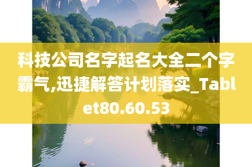 科技公司名字起名大全二个字霸气,迅捷解答计划落实_Tablet80.60.53