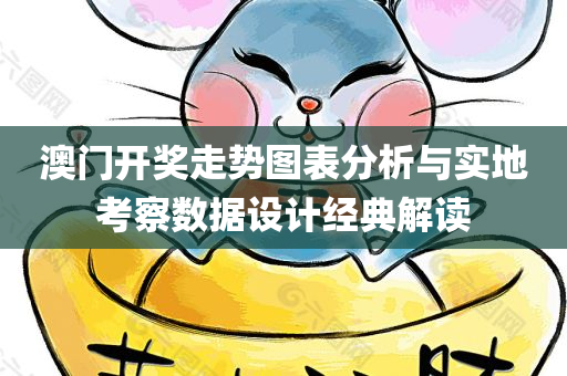 澳门开奖走势图表分析与实地考察数据设计经典解读