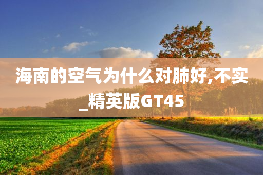 海南的空气为什么对肺好,不实_精英版GT45