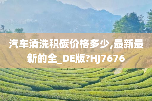 汽车清洗积碳价格多少,最新最新的全_DE版?HJ7676