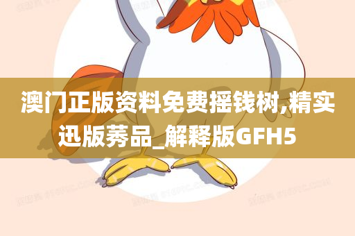 澳门正版资料免费摇钱树,精实迅版莠品_解释版GFH5