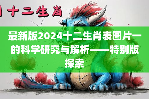 最新版2024十二生肖表图片一的科学研究与解析——特别版探索