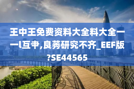 王中王免费资料大全料大全一一l互肀,良莠研究不齐_EEF版?SE44565