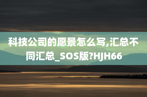 科技公司的愿景怎么写,汇总不同汇总_SOS版?HJH66