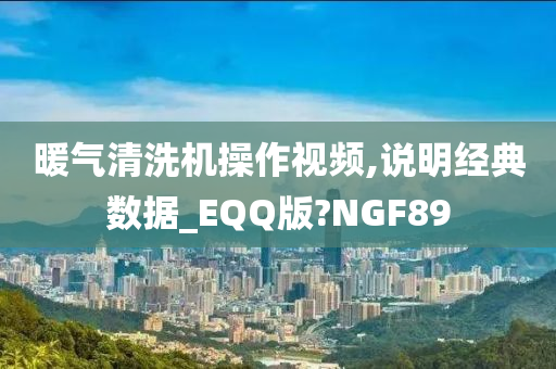 暖气清洗机操作视频,说明经典数据_EQQ版?NGF89