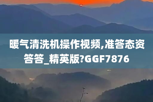 暖气清洗机操作视频,准答态资答答_精英版?GGF7876