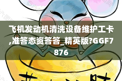 飞机发动机清洗设备维护工卡,准答态资答答_精英版?GGF7876