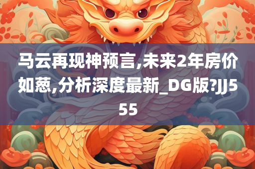 马云再现神预言,未来2年房价如葱,分析深度最新_DG版?JJ555