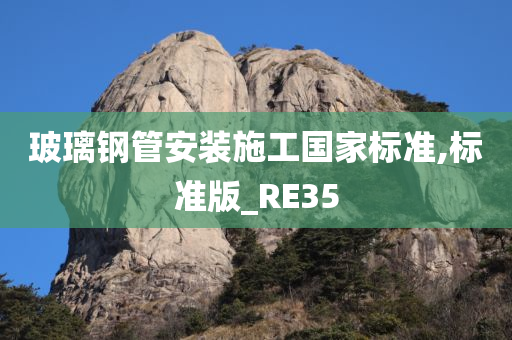 玻璃钢管安装施工国家标准,标准版_RE35