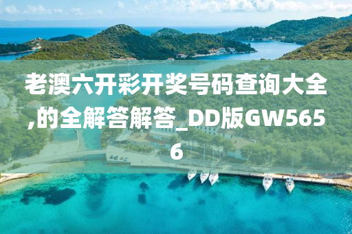 老澳六开彩开奖号码查询大全,的全解答解答_DD版GW5656