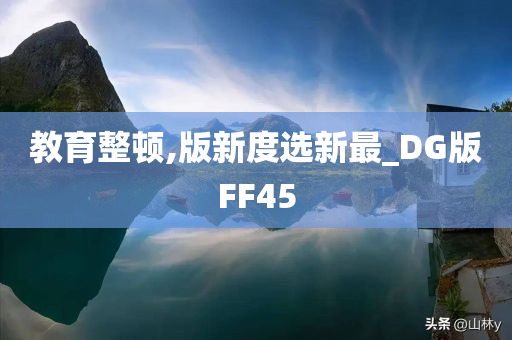 教育整顿,版新度选新最_DG版FF45