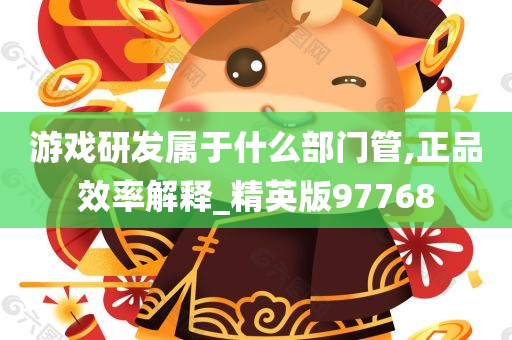 游戏研发属于什么部门管,正品效率解释_精英版97768