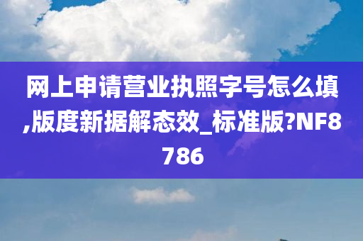 网上申请营业执照字号怎么填,版度新据解态效_标准版?NF8786