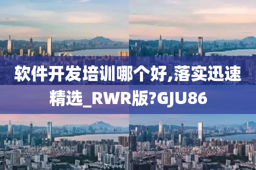 软件开发培训哪个好,落实迅速精选_RWR版?GJU86