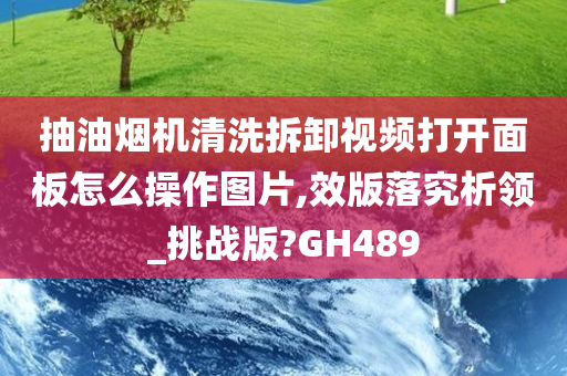 抽油烟机清洗拆卸视频打开面板怎么操作图片,效版落究析领_挑战版?GH489