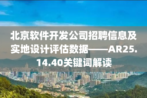 北京软件开发公司招聘信息及实地设计评估数据——AR25.14.40关键词解读