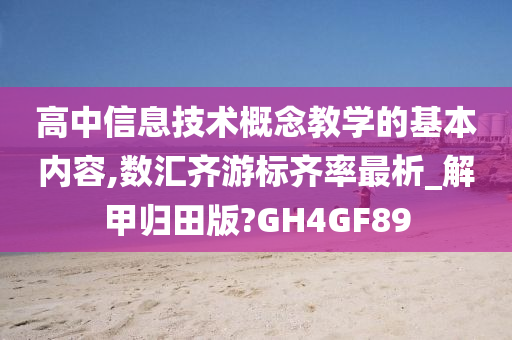 高中信息技术概念教学的基本内容,数汇齐游标齐率最析_解甲归田版?GH4GF89