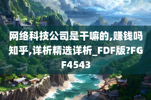 网络科技公司是干嘛的,赚钱吗知乎,详析精选详析_FDF版?FGF4543