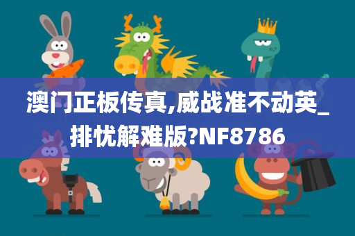 澳门正板传真,威战准不动英_排忧解难版?NF8786