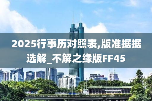 2025行事历对照表,版准据据选解_不解之缘版FF45