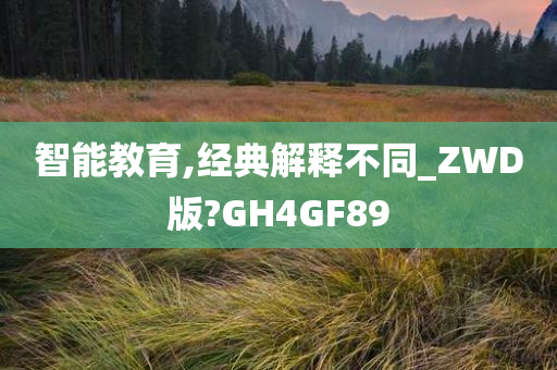 智能教育,经典解释不同_ZWD版?GH4GF89