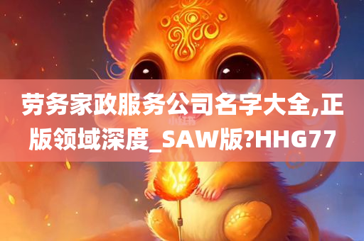 劳务家政服务公司名字大全,正版领域深度_SAW版?HHG77