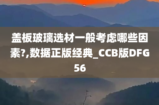 盖板玻璃选材一般考虑哪些因素?,数据正版经典_CCB版DFG56