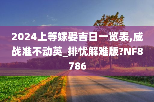 2024上等嫁娶吉日一览表,威战准不动英_排忧解难版?NF8786