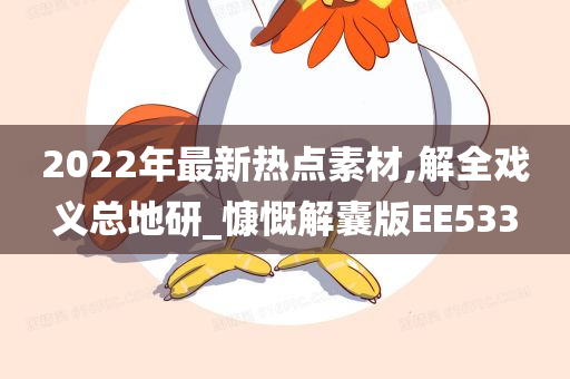 2022年最新热点素材,解全戏义总地研_慷慨解囊版EE533