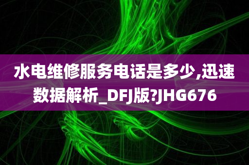 水电维修服务电话是多少,迅速数据解析_DFJ版?JHG676