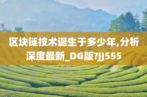 区块链技术诞生于多少年,分析深度最新_DG版?JJ555