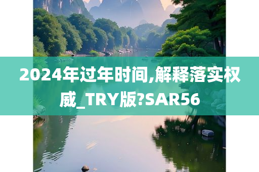 2024年过年时间,解释落实权威_TRY版?SAR56