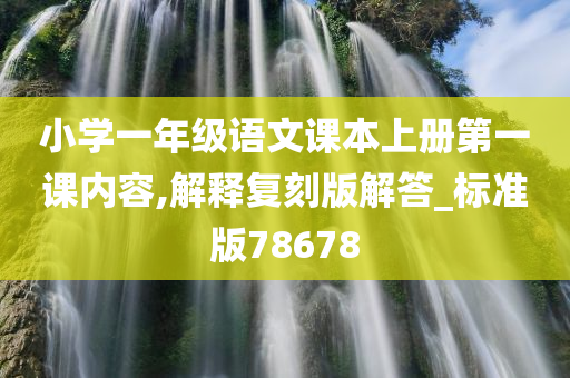 小学一年级语文课本上册第一课内容,解释复刻版解答_标准版78678