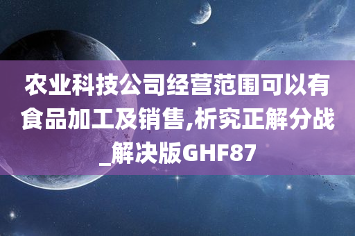 农业科技公司经营范围可以有食品加工及销售,析究正解分战_解决版GHF87