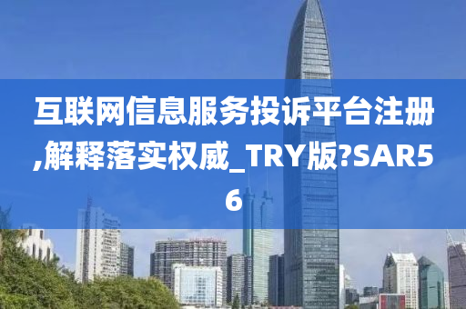 互联网信息服务投诉平台注册,解释落实权威_TRY版?SAR56