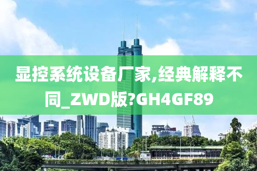 显控系统设备厂家,经典解释不同_ZWD版?GH4GF89