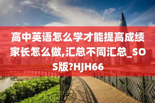 高中英语怎么学才能提高成绩家长怎么做,汇总不同汇总_SOS版?HJH66